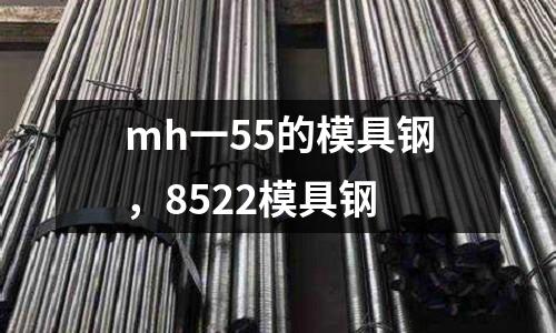 mh一55的模具鋼，8522模具鋼