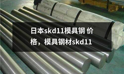 日本skd11模具鋼 價格，模具鋼材skd11