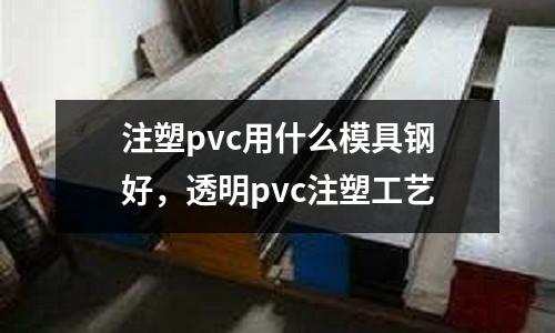 注塑pvc用什么模具鋼好，透明pvc注塑工藝