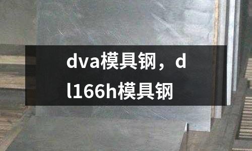 dva模具鋼，dl166h模具鋼