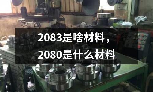 2083是啥材料，2080是什么材料