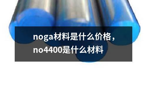 noga材料是什么價格，no4400是什么材料