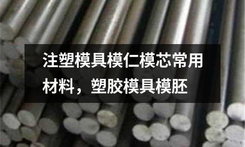 注塑模具模仁模芯常用材料，塑膠模具模胚