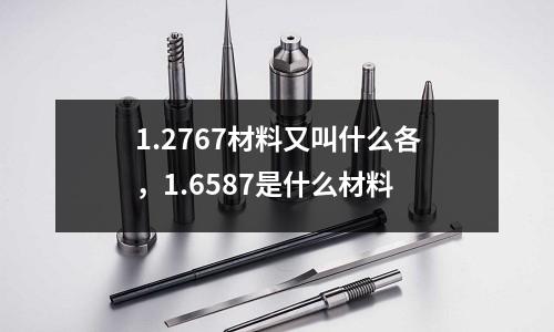 1.2767材料又叫什么各，1.6587是什么材料