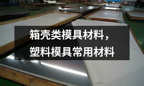 箱殼類模具材料，塑料模具常用材料