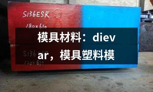 模具材料：dievar，模具塑料模