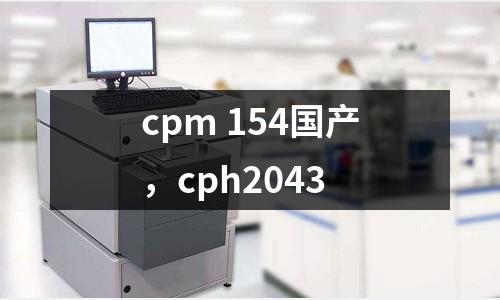 cpm 154國產，cph2043