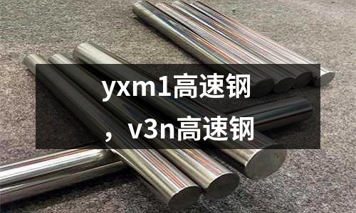 yxm1高速鋼，v3n高速鋼