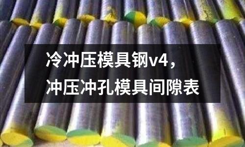 冷沖壓模具鋼v4，沖壓沖孔模具間隙表