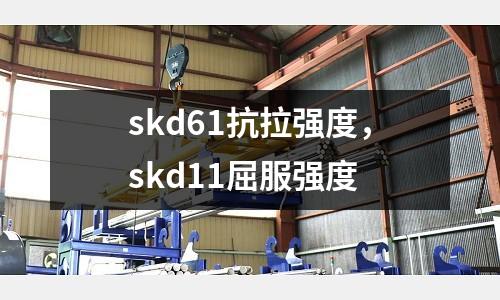 skd61抗拉強度，skd11屈服強度