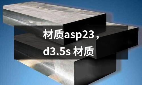 材質(zhì)asp23，d3.5s 材質(zhì)