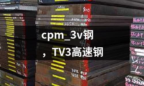 cpm_3v鋼，TV3高速鋼