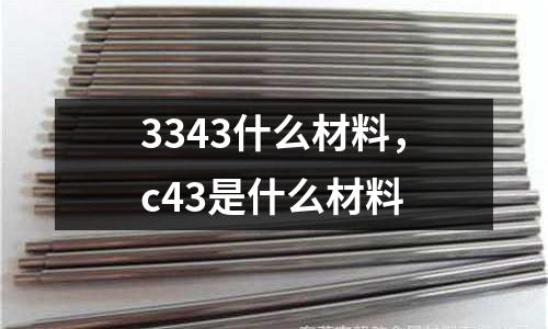 3343什么材料，c43是什么材料