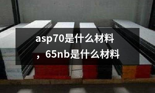 asp70是什么材料，65nb是什么材料