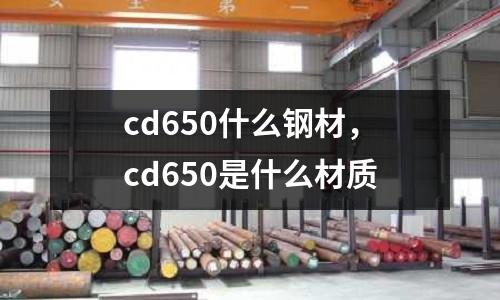 cd650什么鋼材，cd650是什么材質(zhì)