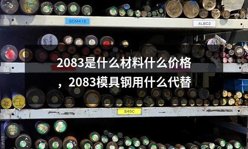 2083是什么材料什么價(jià)格，2083模具鋼用什么代替