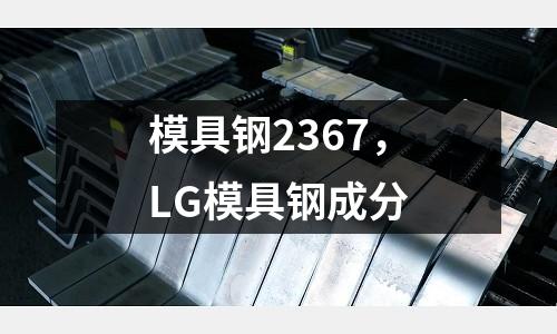 模具鋼2367，LG模具鋼成分