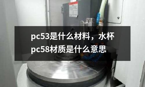 pc53是什么材料，水杯pc58材質(zhì)是什么意思