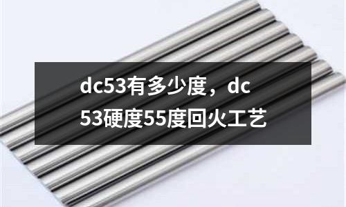 dc53有多少度，dc53硬度55度回火工藝