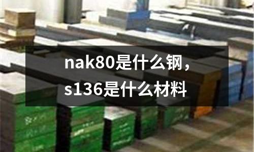 nak80是什么鋼，s136是什么材料