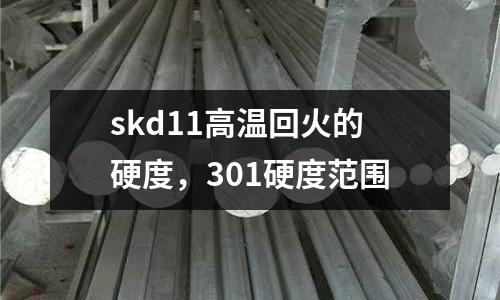 skd11高溫回火的硬度，301硬度范圍