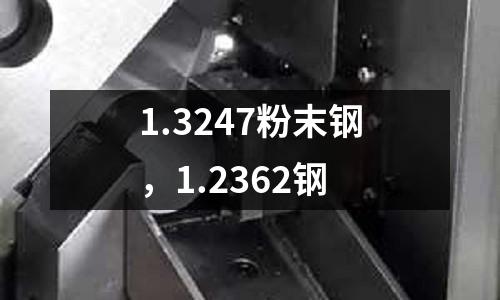 1.3247粉末鋼，1.2362鋼