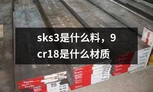 sks3是什么料，9cr18是什么材質(zhì)