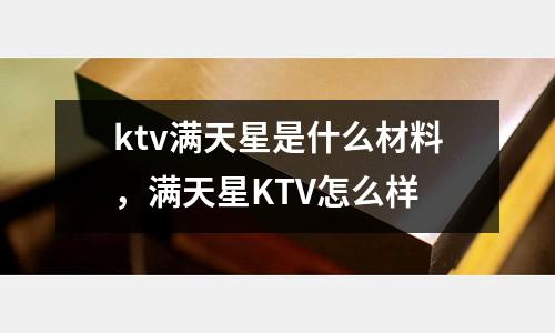 ktv滿天星是什么材料，滿天星KTV怎么樣