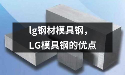 lg鋼材模具鋼，LG模具鋼的優(yōu)點(diǎn)