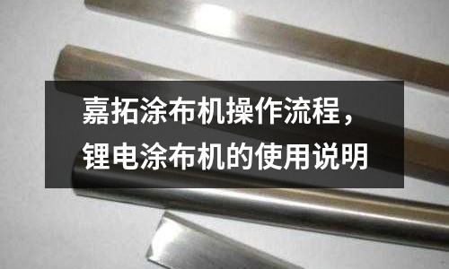 嘉拓涂布機操作流程，鋰電涂布機的使用說明