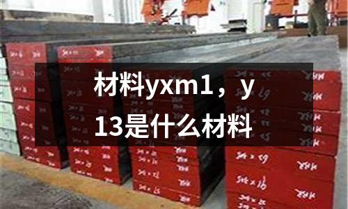 材料yxm1，y13是什么材料