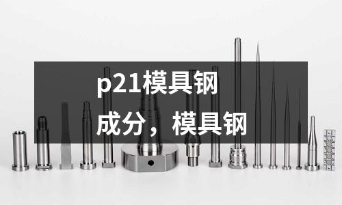 p21模具鋼成分，模具鋼