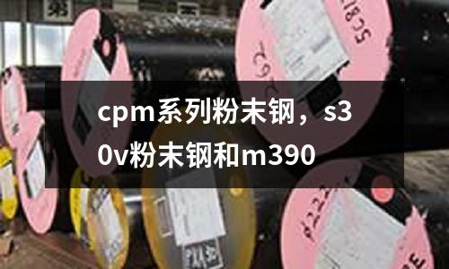 cpm系列粉末鋼，s30v粉末鋼和m390