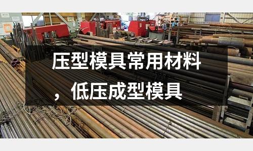 壓型模具常用材料，低壓成型模具