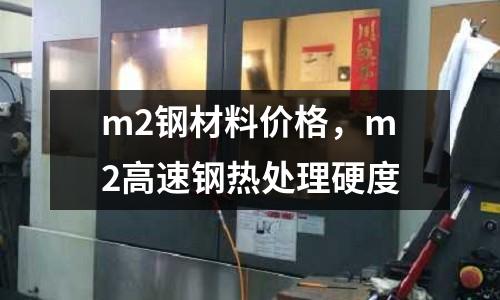 m2鋼材料價(jià)格，m2高速鋼熱處理硬度