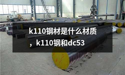 k110鋼材是什么材質，k110鋼和dc53