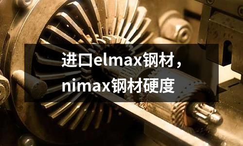 進(jìn)口elmax鋼材，nimax鋼材硬度