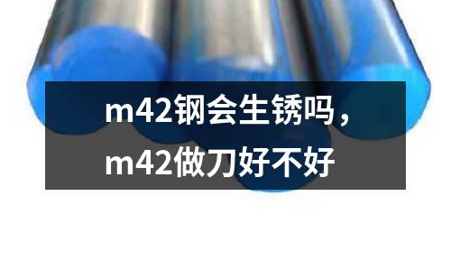 m42鋼會生銹嗎，m42做刀好不好