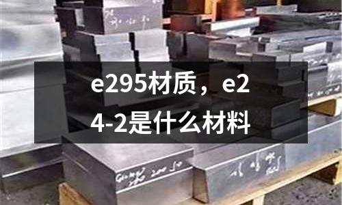 e295材質(zhì)，e24-2是什么材料