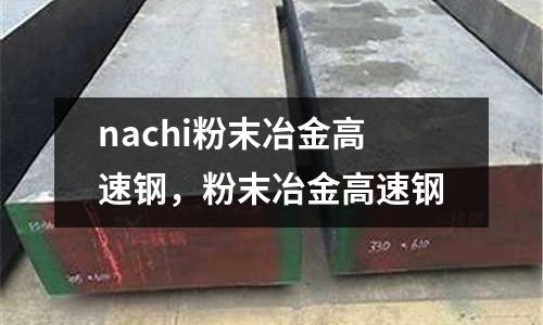 nachi粉末冶金高速鋼，粉末冶金高速鋼