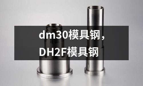 dm30模具鋼，DH2F模具鋼