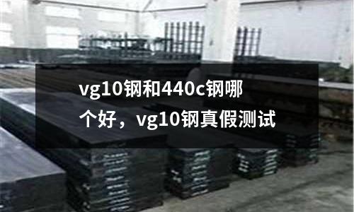 vg10鋼和440c鋼哪個好，vg10鋼真假測試