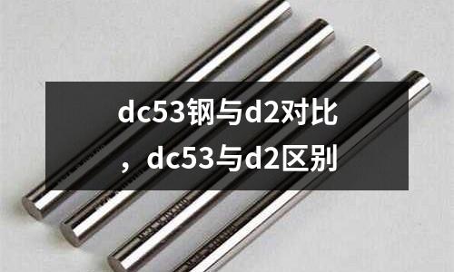 dc53鋼與d2對(duì)比，dc53與d2區(qū)別