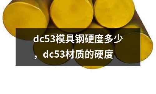 dc53模具鋼硬度多少，dc53材質(zhì)的硬度