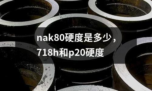 nak80硬度是多少，718h和p20硬度