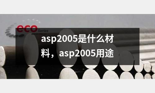 asp2005是什么材料，asp2005用途