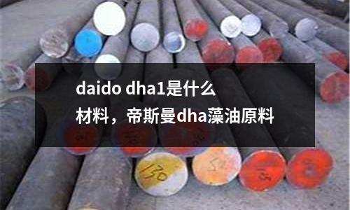 daido dha1是什么材料，帝斯曼dha藻油原料