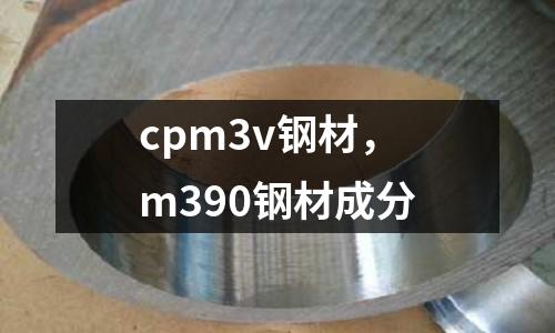 cpm3v鋼材，m390鋼材成分