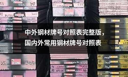 中外鋼材牌號對照表完整版，國內(nèi)外常用鋼材牌號對照表