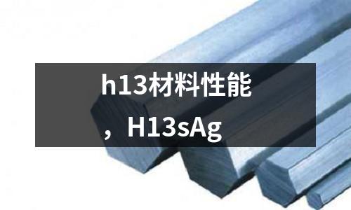 h13材料性能，H13sAg